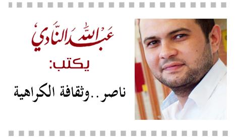 ناصر.. وثقافة الكراهية – عبدالله النادي